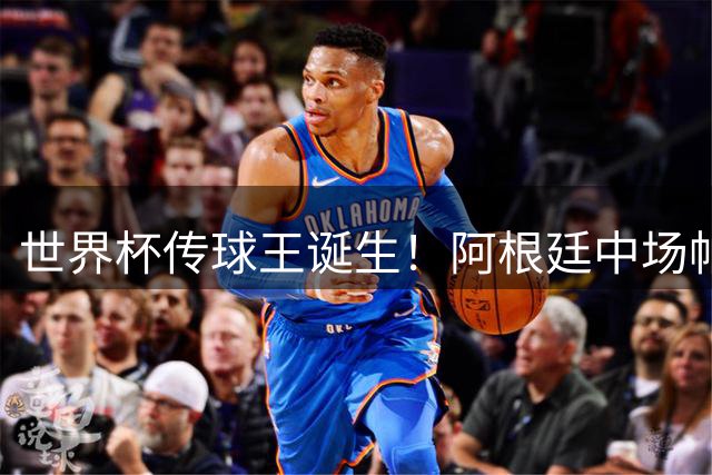 世界杯传球王诞生！阿根廷中场帕雷德斯153次传控创纪录