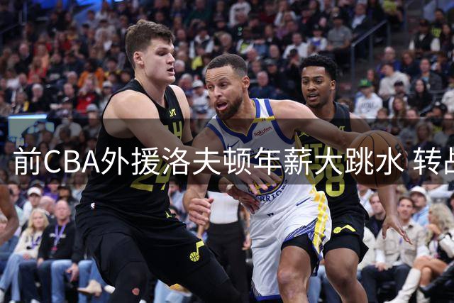 前CBA外援洛夫顿年薪大跳水 转战以色列联赛仅获130万美元合约