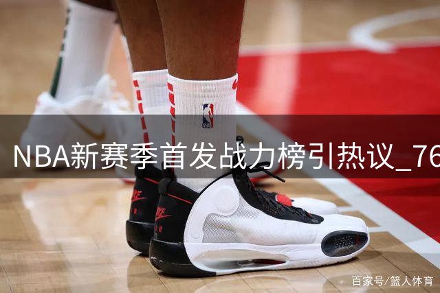 NBA新赛季首发战力榜引热议 76人豪华阵容登顶存隐忧